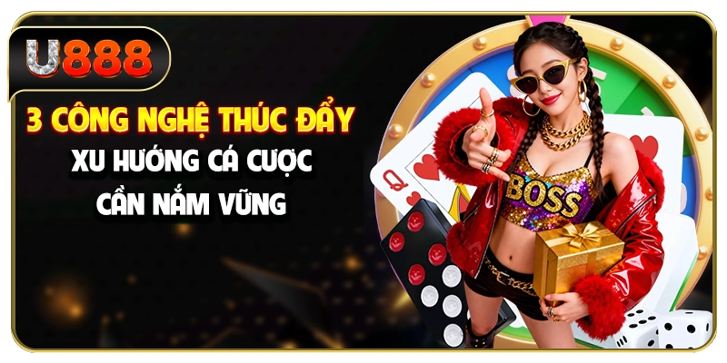3 công nghệ thúc đẩy xu hướng cá cược cần nắm vững