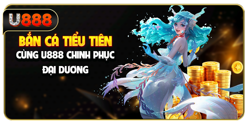 Bắn Cá Tiểu Tiên - Cùng U888 Chinh Phục Đại Dương