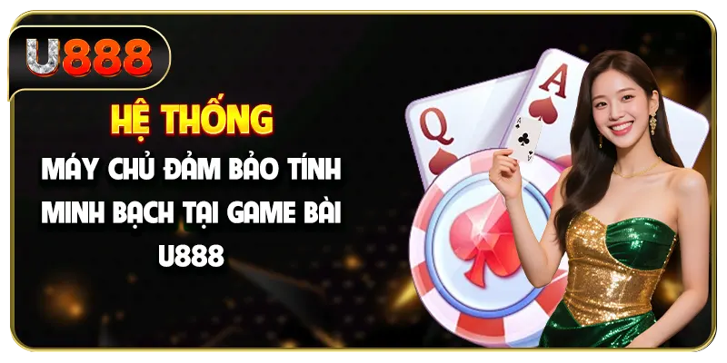 Hệ thống máy chủ đảm bảo tính minh bạch tại game bài U888 