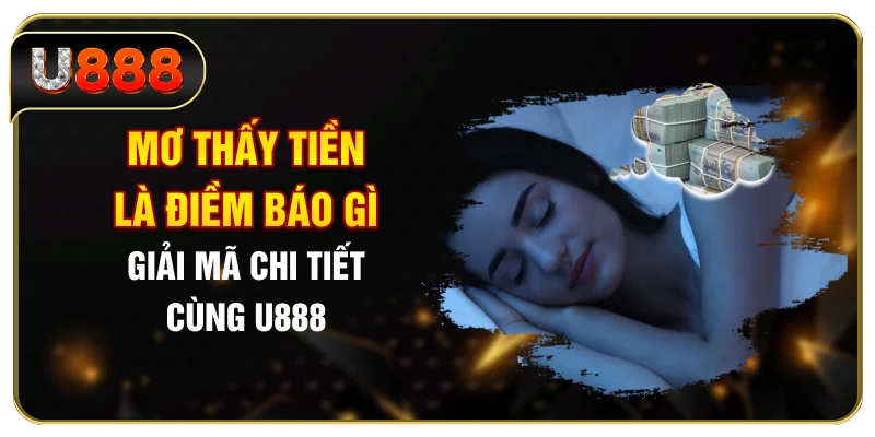 Mơ Thấy Tiền Là Điềm Báo Gì? Giải Mã Chi Tiết Cùng U888