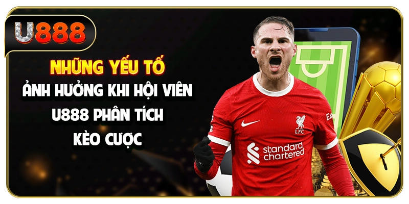 Những yếu tố ảnh hưởng khi hội viên U888 phân tích kèo cược