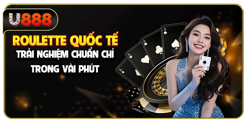 Roulette Quốc Tế - Trải Nghiệm Chuẩn Chỉ Trong Vài Phút